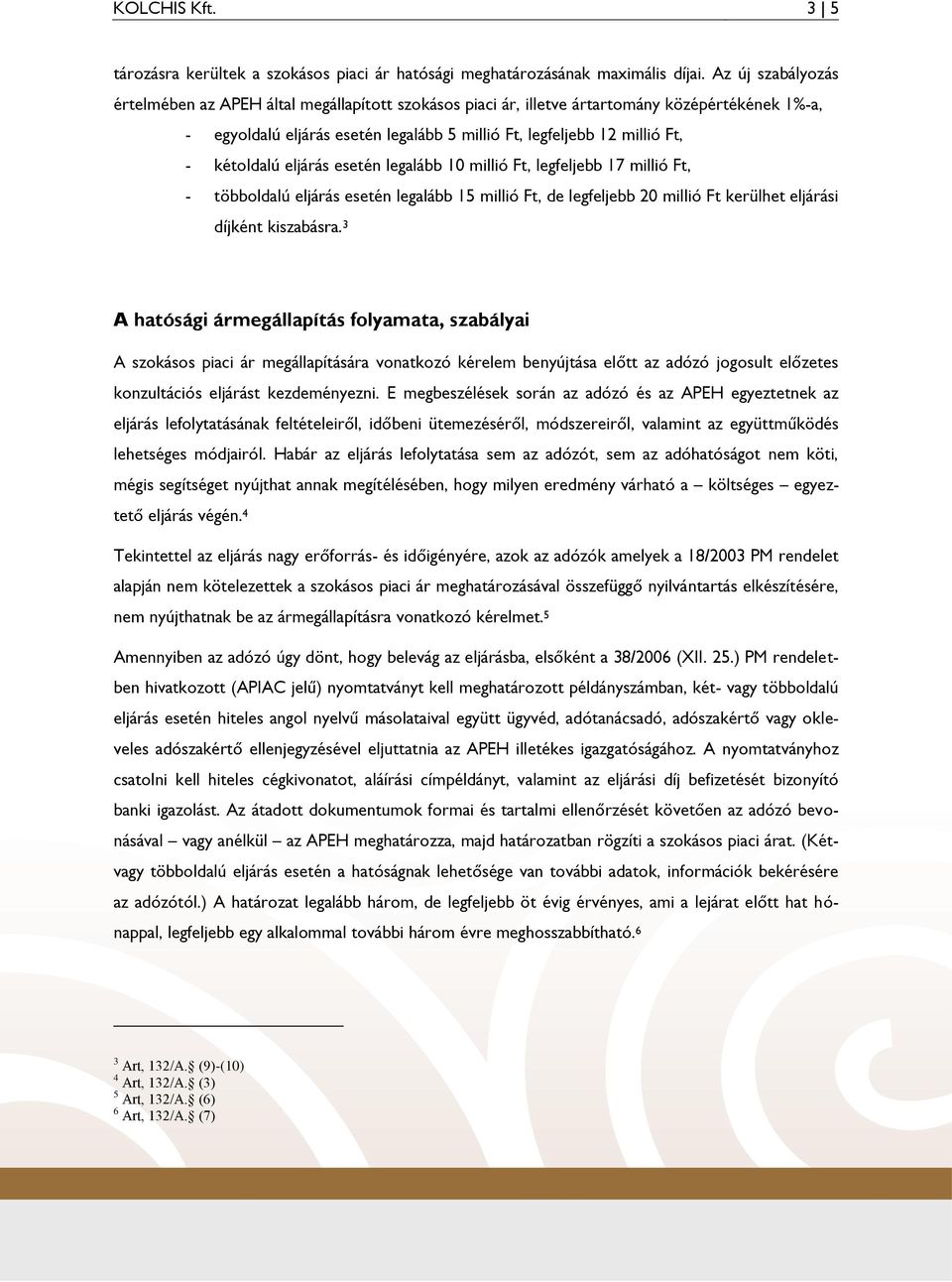 kétoldalú eljárás esetén legalább 10 millió Ft, legfeljebb 17 millió Ft, - többoldalú eljárás esetén legalább 15 millió Ft, de legfeljebb 20 millió Ft kerülhet eljárási díjként kiszabásra.