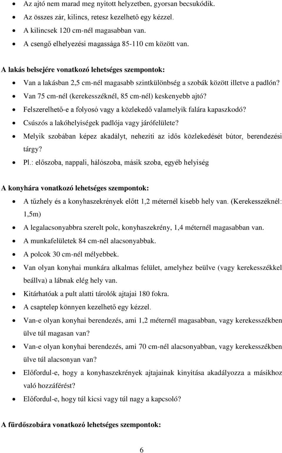 Van 75 cm-nél (kerekesszéknél, 85 cm-nél) keskenyebb ajtó? Felszerelhető-e a folyosó vagy a közlekedő valamelyik falára kapaszkodó? Csúszós a lakóhelyiségek padlója vagy járófelülete?