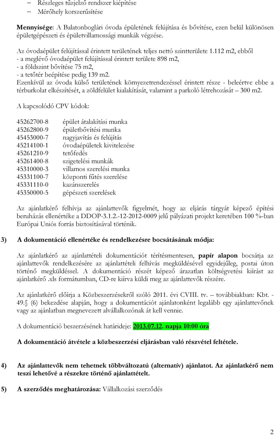 112 m2, ebből - a meglévő óvodaépület felújítással érintett területe 898 m2, - a földszint bővítése 75 m2, - a tetőtér beépítése pedig 139 m2.