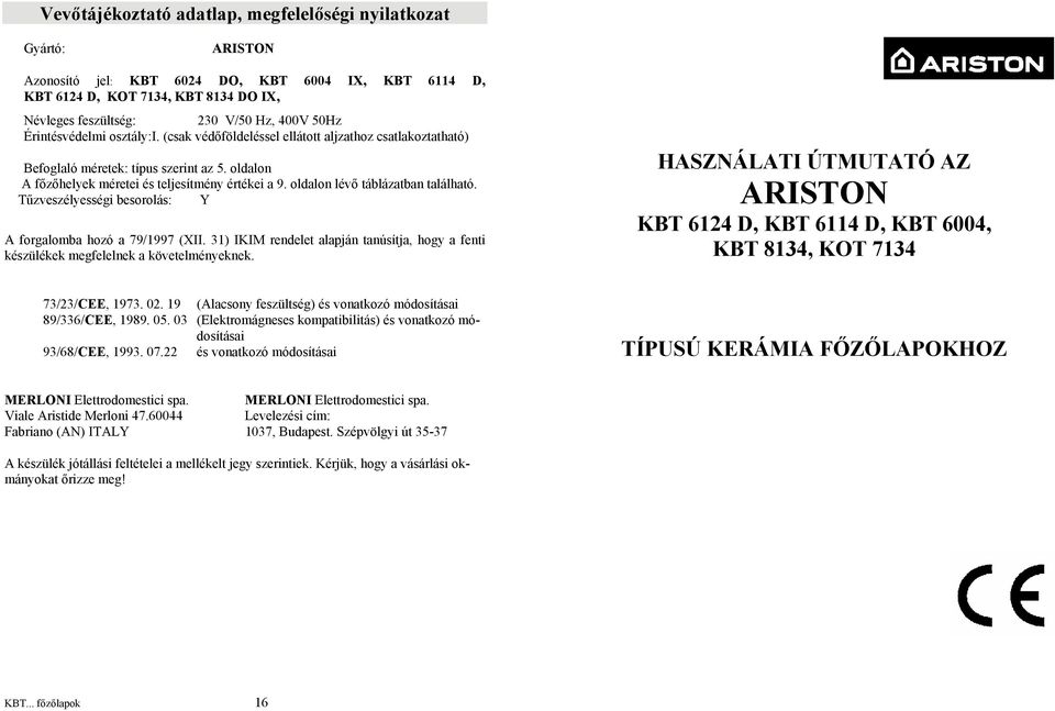 oldalon lévő táblázatban található. Tűzveszélyességi besorolás: Y A forgalomba hozó a 79/1997 (XII. 31) IKIM rendelet alapján tanúsítja, hogy a fenti készülékek megfelelnek a követelményeknek.