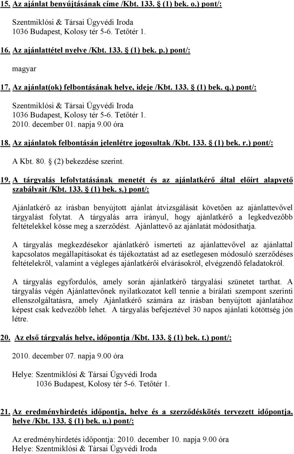 133. (1) bek. r.) pont/: A Kbt. 80. (2) bekezdése szerint. 19. A tárgyalás lefolytatásának menetét és az ajánlatkérő által előírt alapvető szabályait /Kbt. 133. (1) bek. s.) pont/: Ajánlatkérő az írásban benyújtott ajánlat átvizsgálását követően az ajánlattevővel tárgyalást folytat.