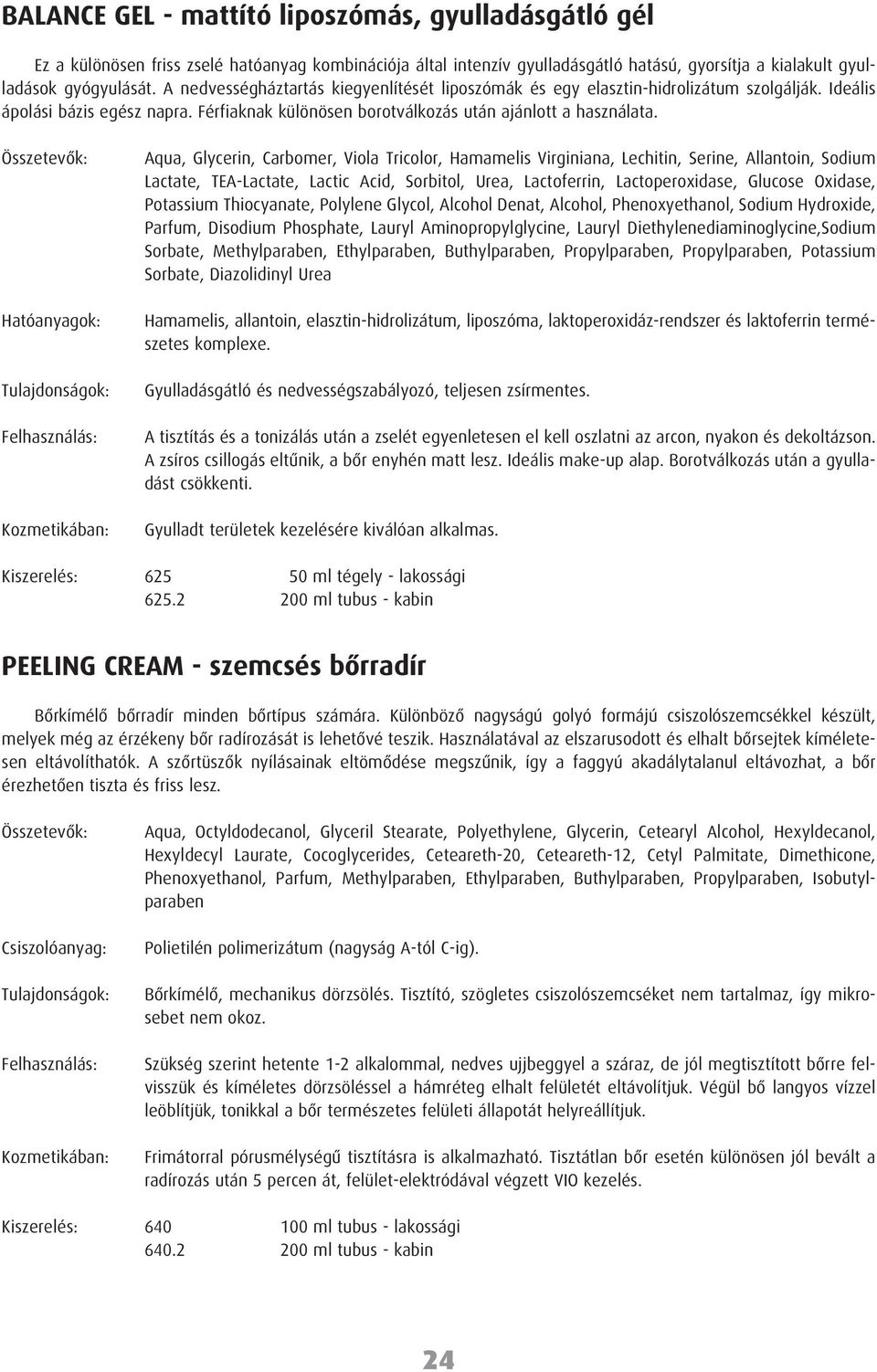 Aqua, Glycerin, Carbomer, Viola Tricolor, Hamamelis Virginiana, Lechitin, Serine, Allantoin, Sodium Lactate, TEA-Lactate, Lactic Acid, Sorbitol, Urea, Lactoferrin, Lactoperoxidase, Glucose Oxidase,