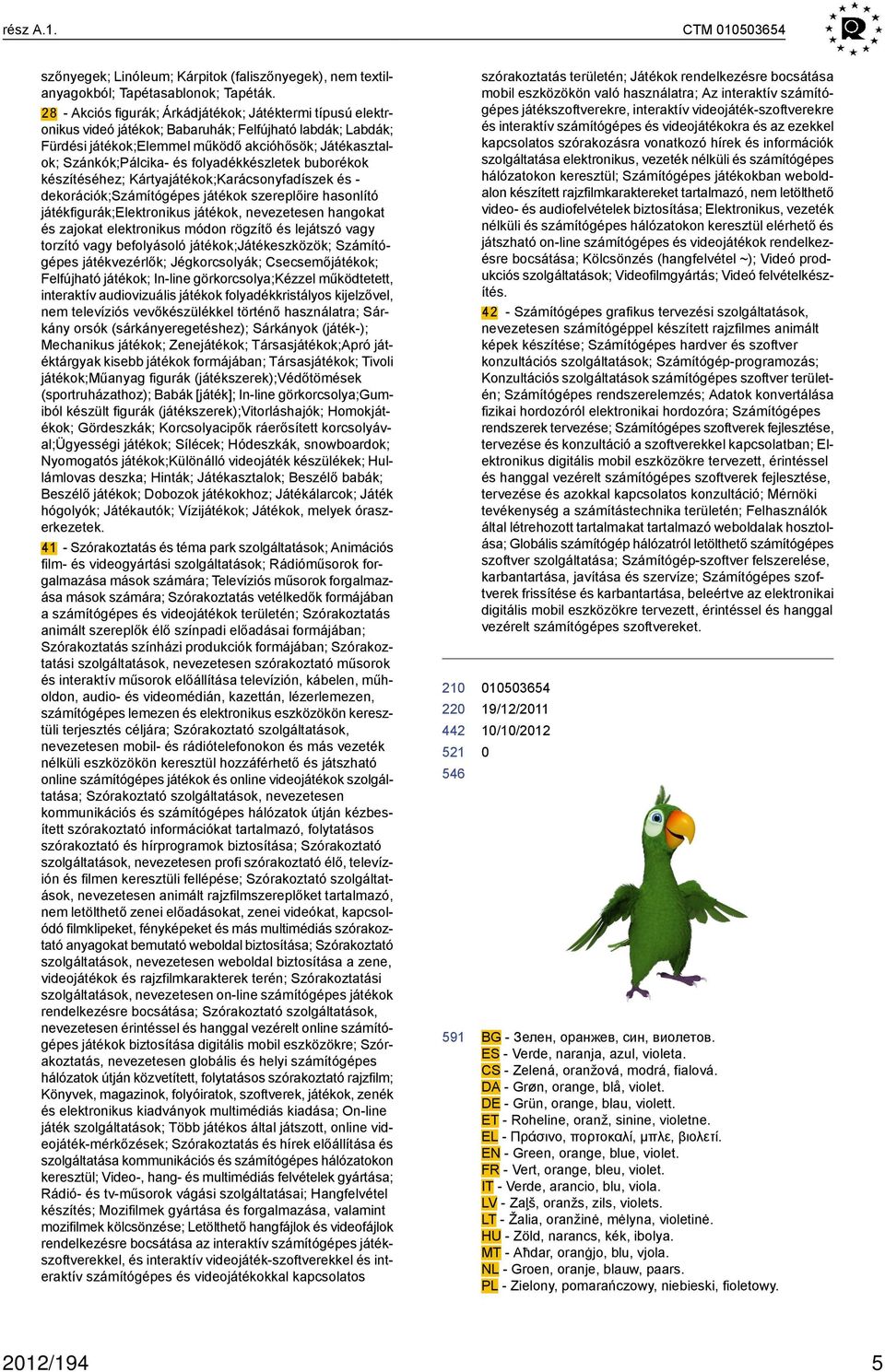 folyadékkészletek buborékok készítéséhez; Kártyajátékok;Karácsonyfadíszek és - dekorációk;számítógépes játékok szereplőire hasonlító játékfigurák;elektronikus játékok, nevezetesen hangokat és zajokat