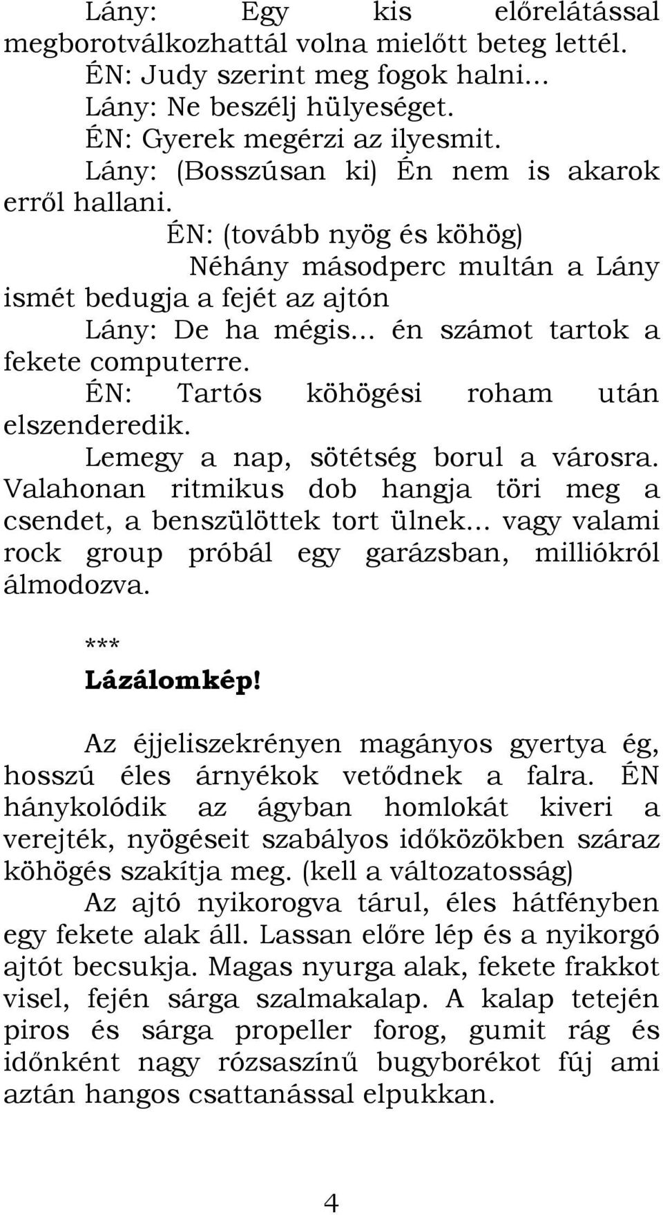 ÉN: Tartós köhögési roham után elszenderedik. Lemegy a nap, sötétség borul a városra. Valahonan ritmikus dob hangja töri meg a csendet, a benszülöttek tort ülnek.