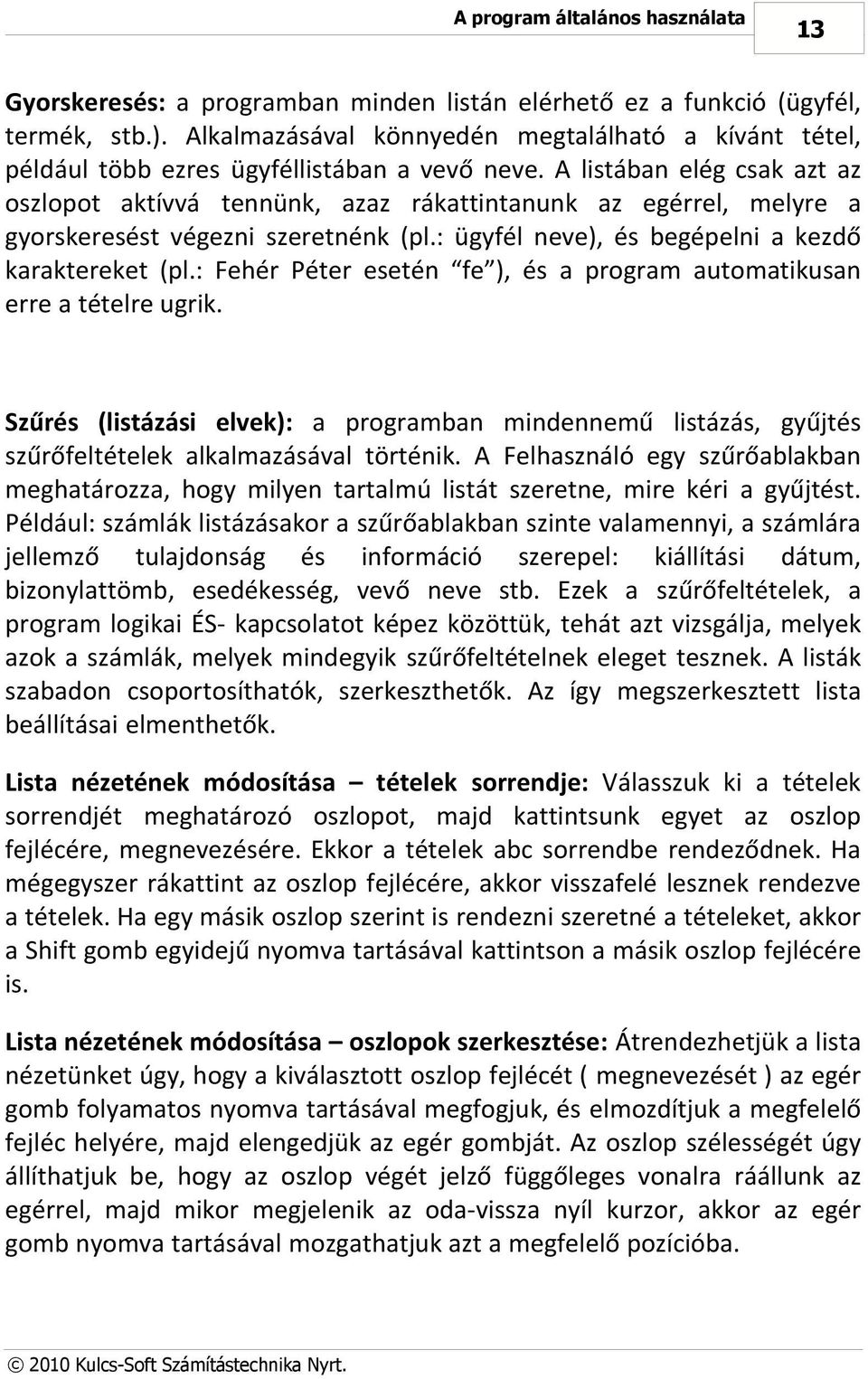 A listában elég csak azt az oszlopot aktívvá tennünk, azaz rákattintanunk az egérrel, melyre a gyorskeresést végezni szeretnénk (pl.: ügyfél neve), és begépelni a kezdő karaktereket (pl.