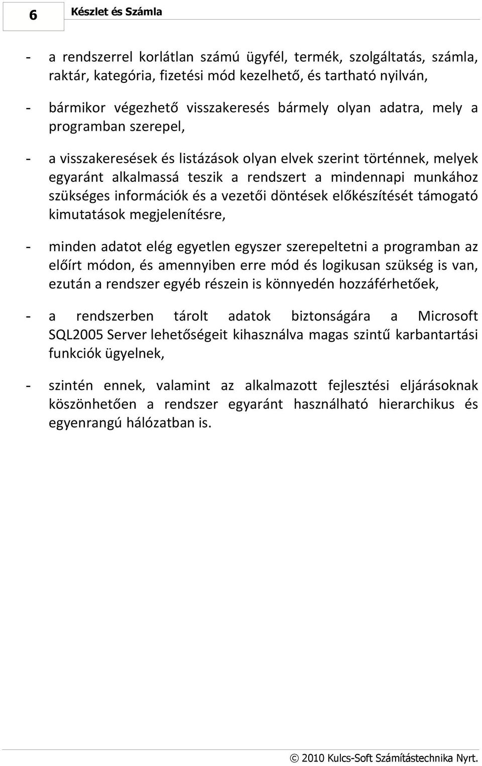 a vezetői döntések előkészítését támogató kimutatások megjelenítésre, - minden adatot elég egyetlen egyszer szerepeltetni a programban az előírt módon, és amennyiben erre mód és logikusan szükség is