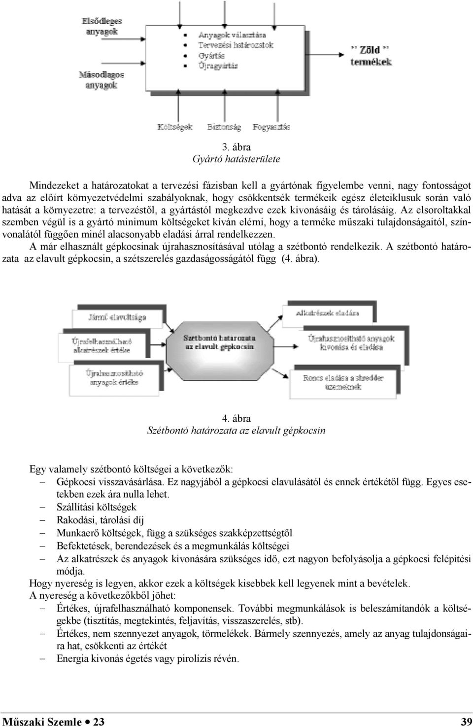 Az elsoroltakkal szemben végül is a gyártó minimum költségeket kíván elérni, hogy a terméke miszaki tulajdonságaitól, színvonalától függaen minél alacsonyabb eladási árral rendelkezzen.