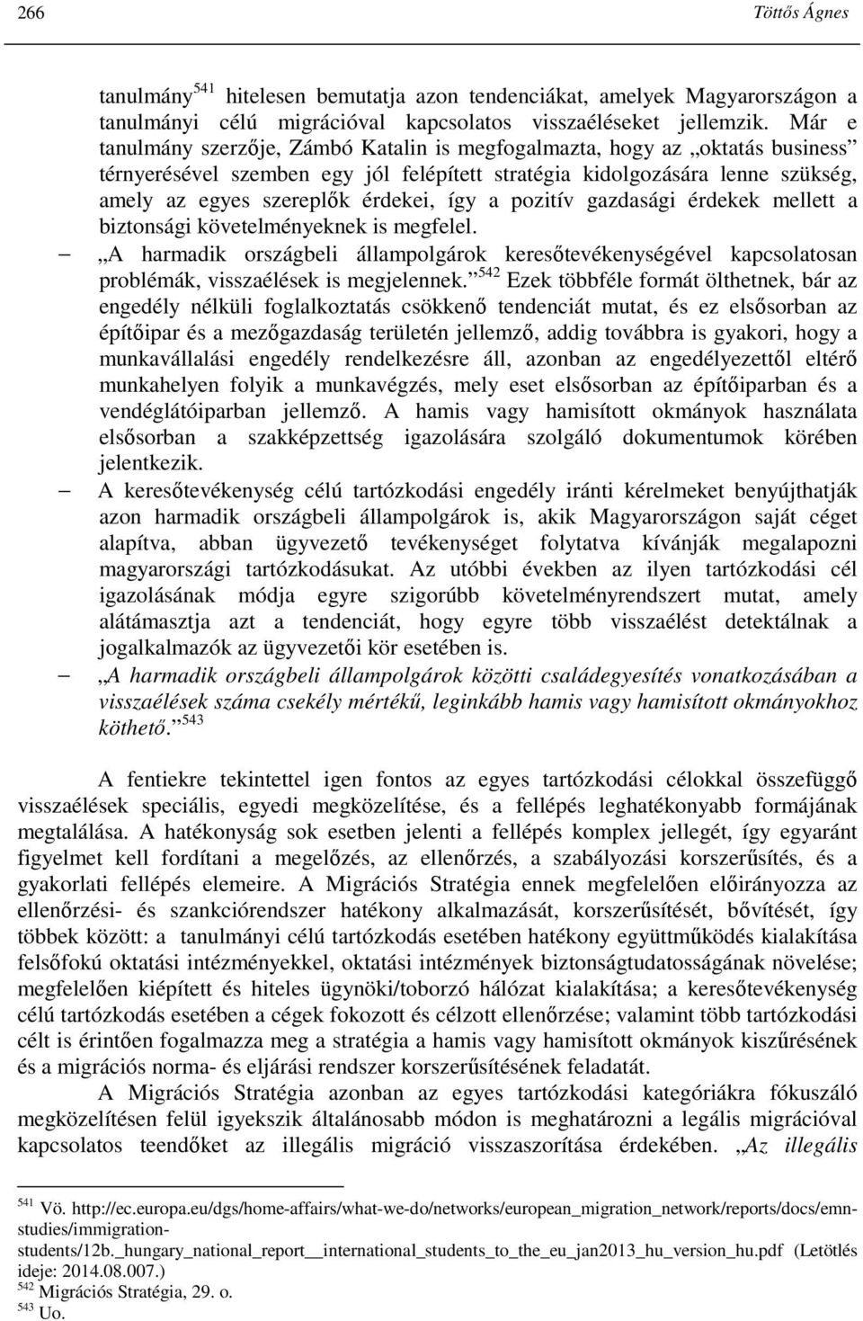 így a pozitív gazdasági érdekek mellett a biztonsági követelményeknek is megfelel. A harmadik országbeli állampolgárok keresıtevékenységével kapcsolatosan problémák, visszaélések is megjelennek.