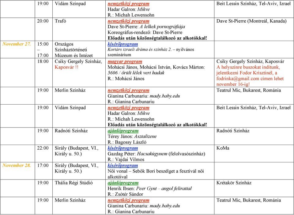 rült lélek vert hadak R.: Mohácsi János 19:00 Merlin Színház nemzetközi program Gianina Carbunariu: mady.baby.edu R.: Gianina Carbunariu 19:00 Vidám Színpad nemzetközi program Hadar Galron: Mikve R.