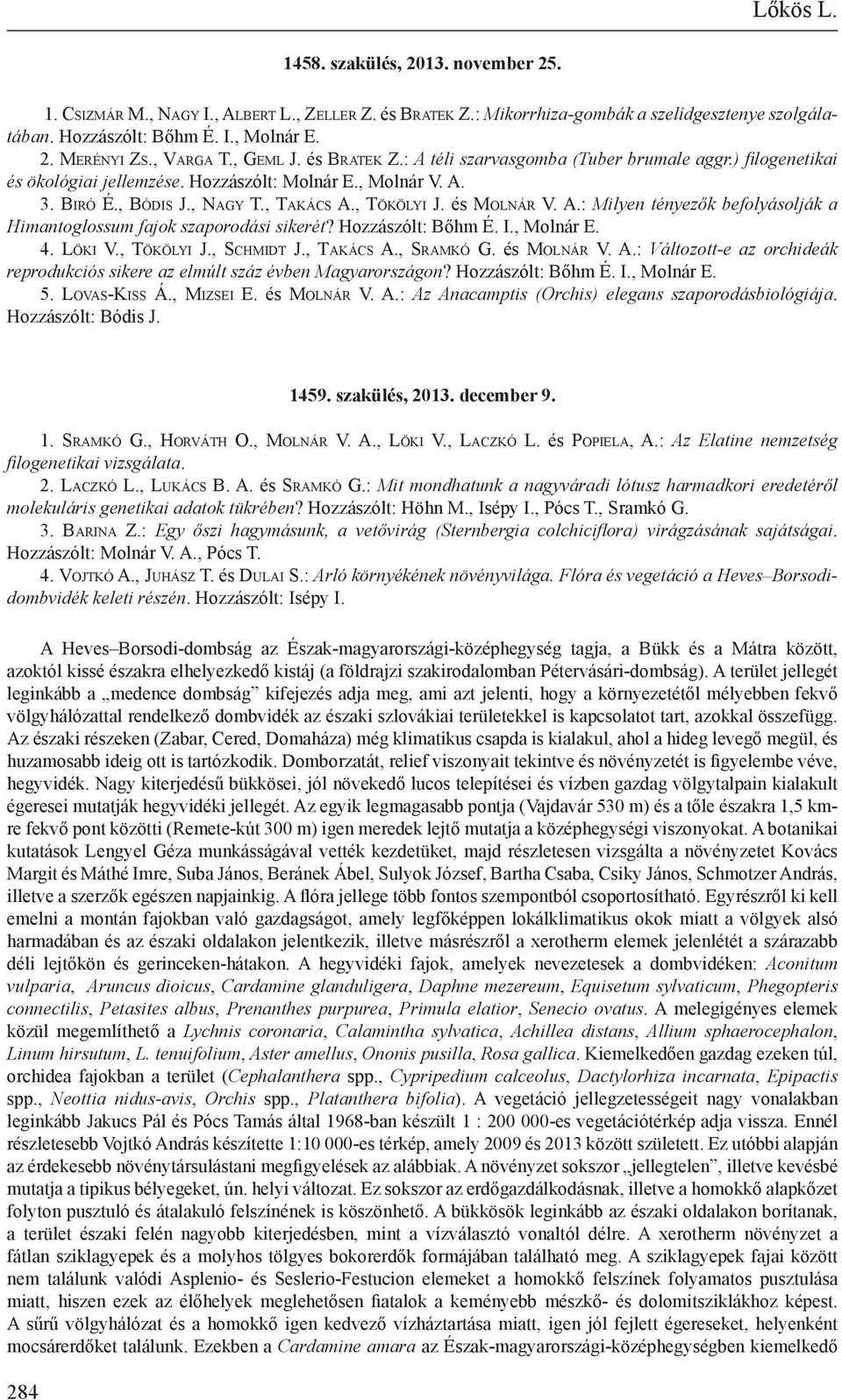 , Tökölyi J. és Molnár V. A.: Milyen tényezők befolyásolják a Himanto glossum fajok szaporodási sikerét? Hozzászólt: Bőhm É. I., Molnár E. 4. Löki V., Tökölyi J., Schmidt J., Takács A., Sramkó G.