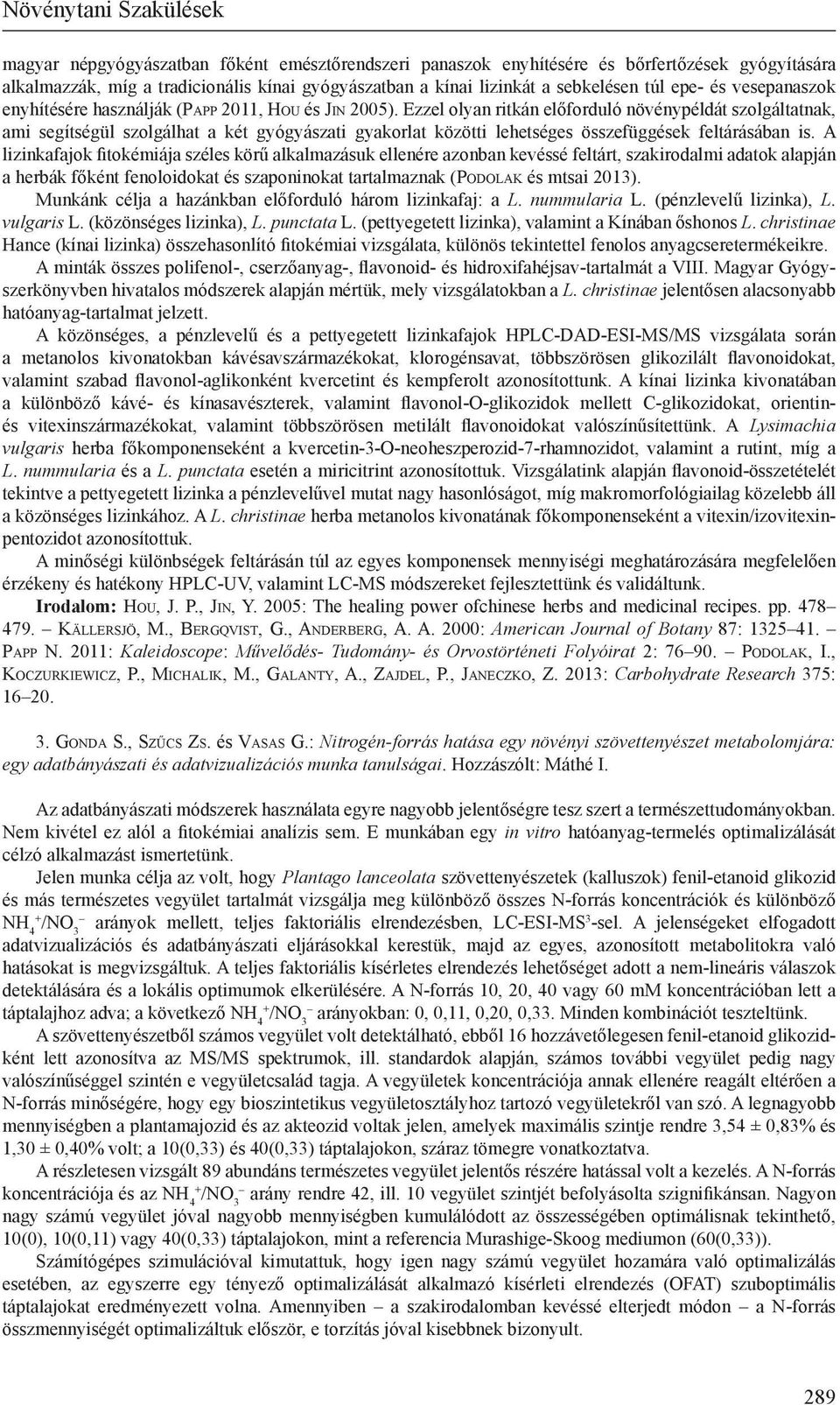 Ezzel olyan ritkán előforduló növénypéldát szolgáltatnak, ami segítségül szolgálhat a két gyógyászati gyakorlat közötti lehetséges összefüggések feltárásában is.