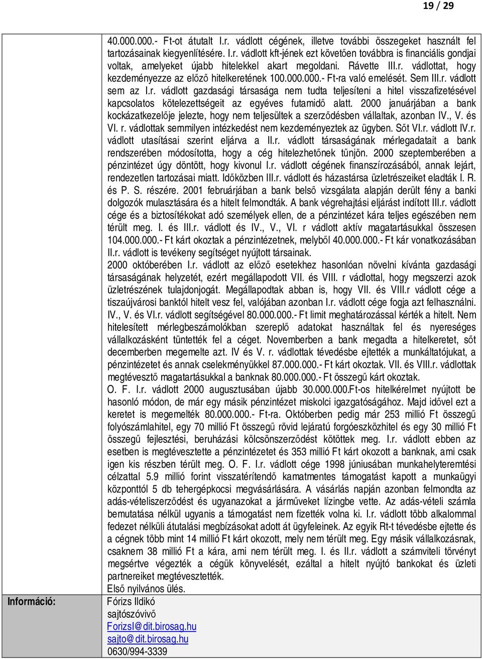 2000 januárjában a bank kockázatkezelője jelezte, hogy nem teljesültek a szerződésben vállaltak, azonban IV., V. és VI. r. vádlottak semmilyen intézkedést nem kezdeményeztek az ügyben. Sőt VI.r. vádlott IV.