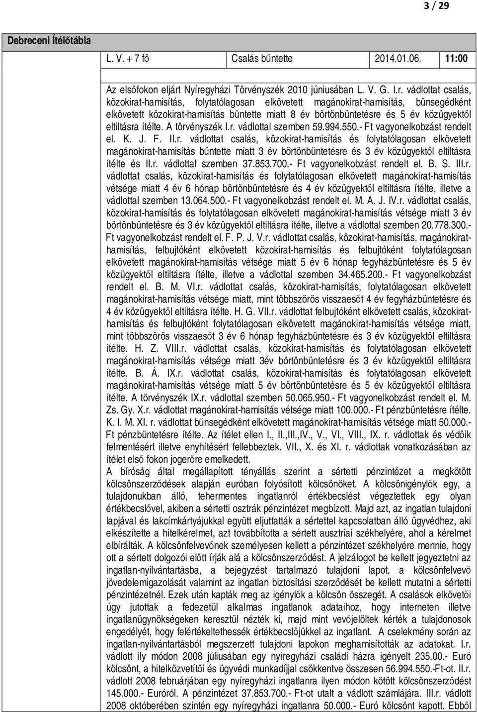 Nyíregyházi Törvényszék 2010 júniusában L. V. G. I.r. vádlottat csalás, közokirat-hamisítás, folytatólagosan elkövetett magánokirat-hamisítás, bűnsegédként elkövetett közokirat-hamisítás bűntette