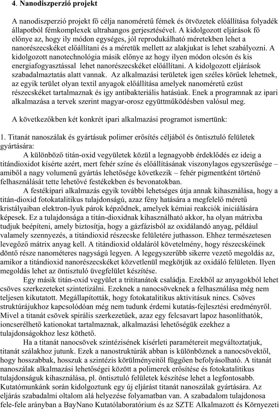 A kidolgozott nanotechnológia másik el nye az hogy ilyen módon olcsón és kis energiafogyasztással lehet nanorészecskéket el állítani. A kidolgozott eljárások szabadalmaztatás alatt vannak.