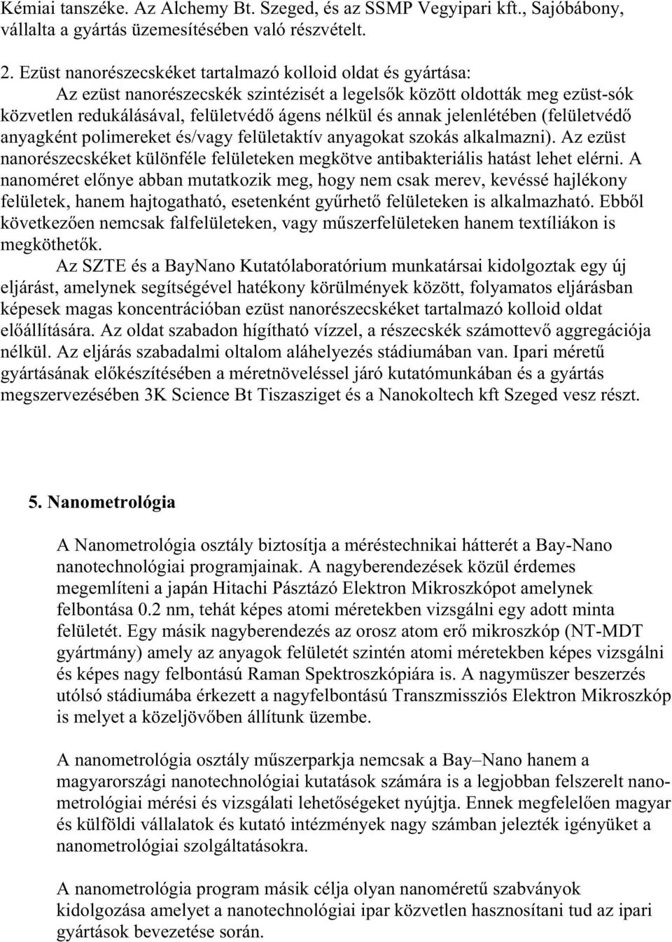 jelenlétében (felületvéd anyagként polimereket és/vagy felületaktív anyagokat szokás alkalmazni). Az ezüst nanorészecskéket különféle felületeken megkötve antibakteriális hatást lehet elérni.