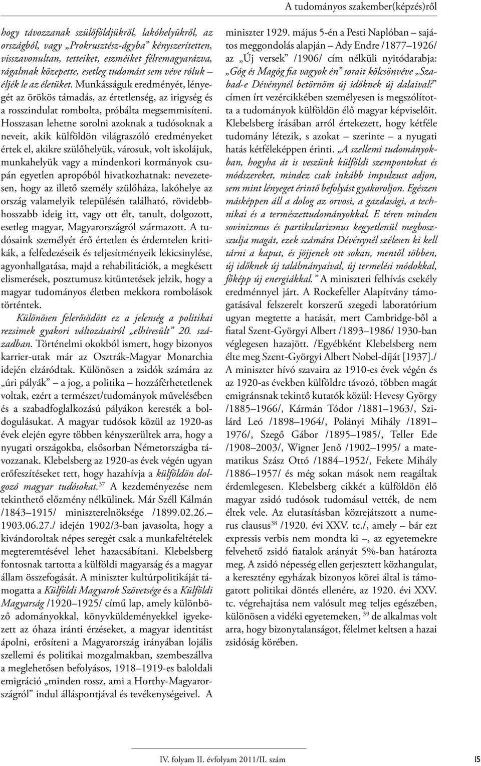 Hosszasan lehetne sorolni azoknak a tudósoknak a neveit, akik külföldön világraszóló eredményeket értek el, akikre szülőhelyük, városuk, volt iskolájuk, munkahelyük vagy a mindenkori kormányok csupán