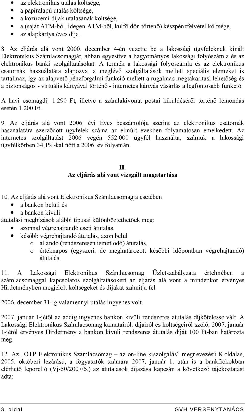 december 4-én vezette be a lakossági ügyfeleknek kínált Elektronikus Számlacsomagját, abban egyesítve a hagyományos lakossági folyószámla és az elektronikus banki szolgáltatásokat.