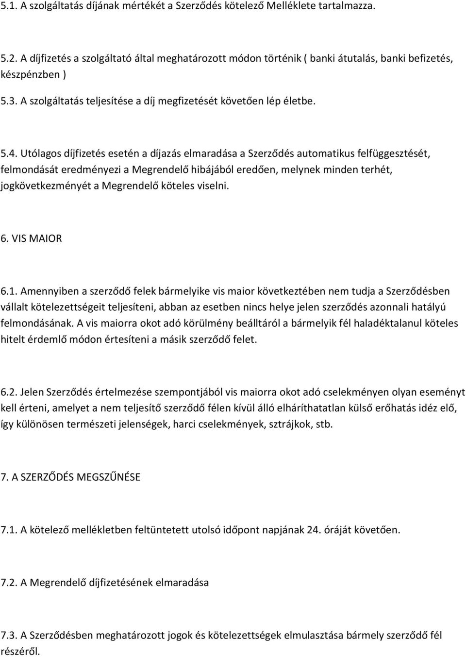 Utólagos díjfizetés esetén a díjazás elmaradása a Szerződés automatikus felfüggesztését, felmondását eredményezi a Megrendelő hibájából eredően, melynek minden terhét, jogkövetkezményét a Megrendelő