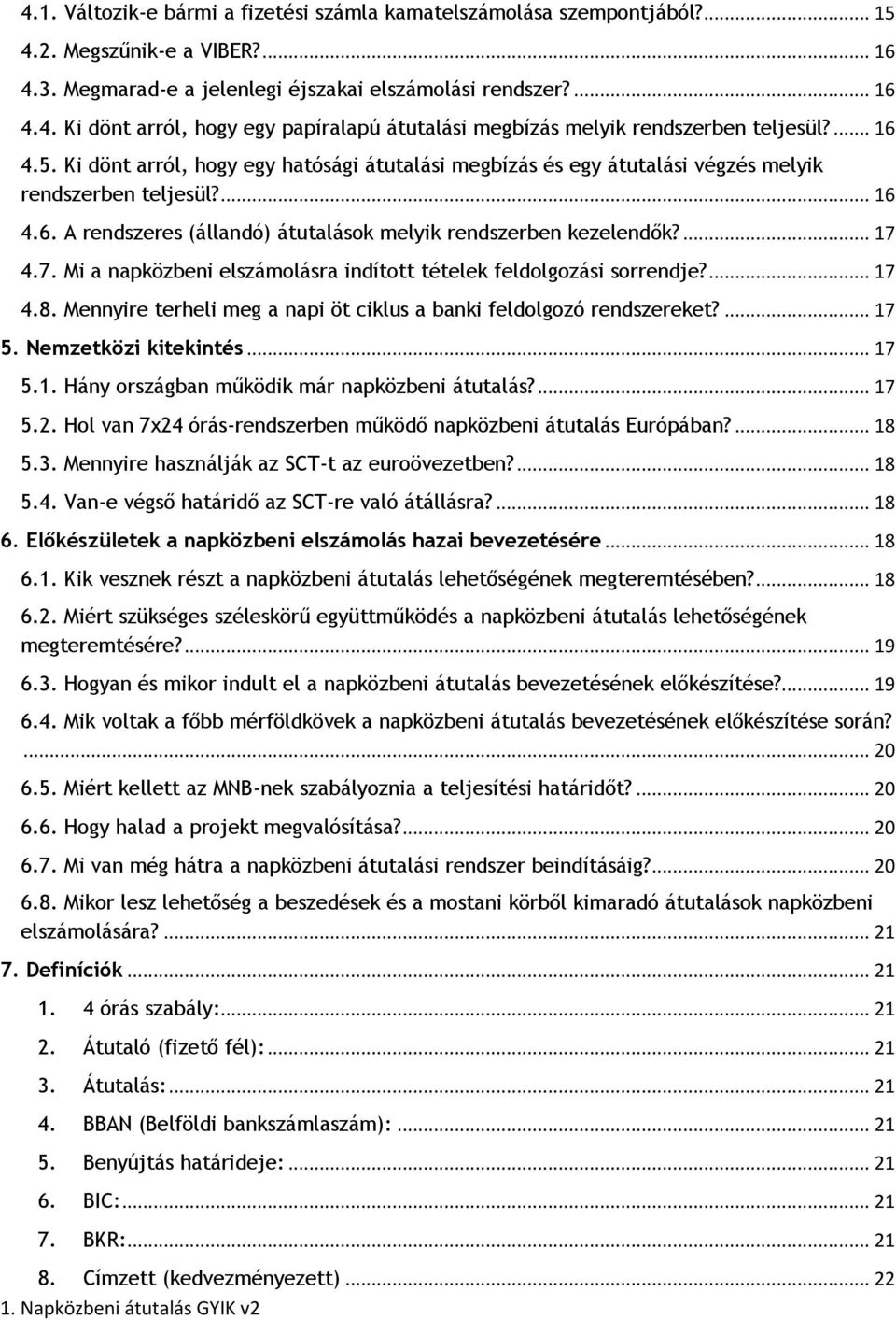 7. Mi a napközbeni elszámolásra indított tételek feldolgozási sorrendje?... 17 4.8. Mennyire terheli meg a napi öt ciklus a banki feldolgozó rendszereket?... 17 5. Nemzetközi kitekintés... 17 5.1. Hány országban működik már napközbeni átutalás?