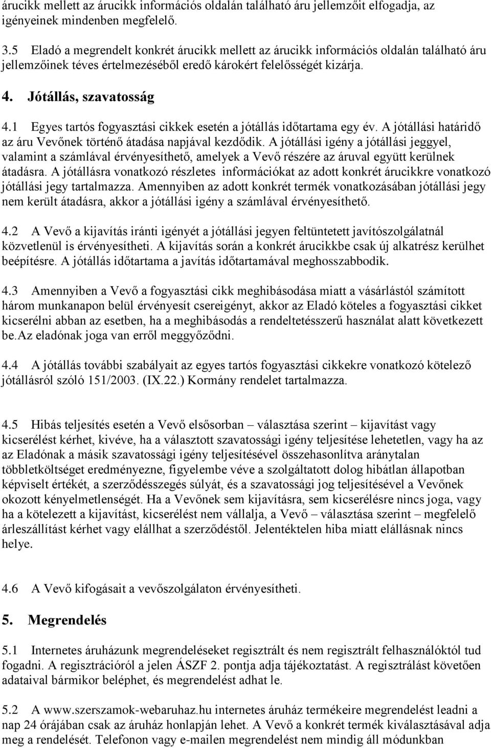 1 Egyes tartós fogyasztási cikkek esetén a jótállás időtartama egy év. A jótállási határidő az áru Vevőnek történő átadása napjával kezdődik.