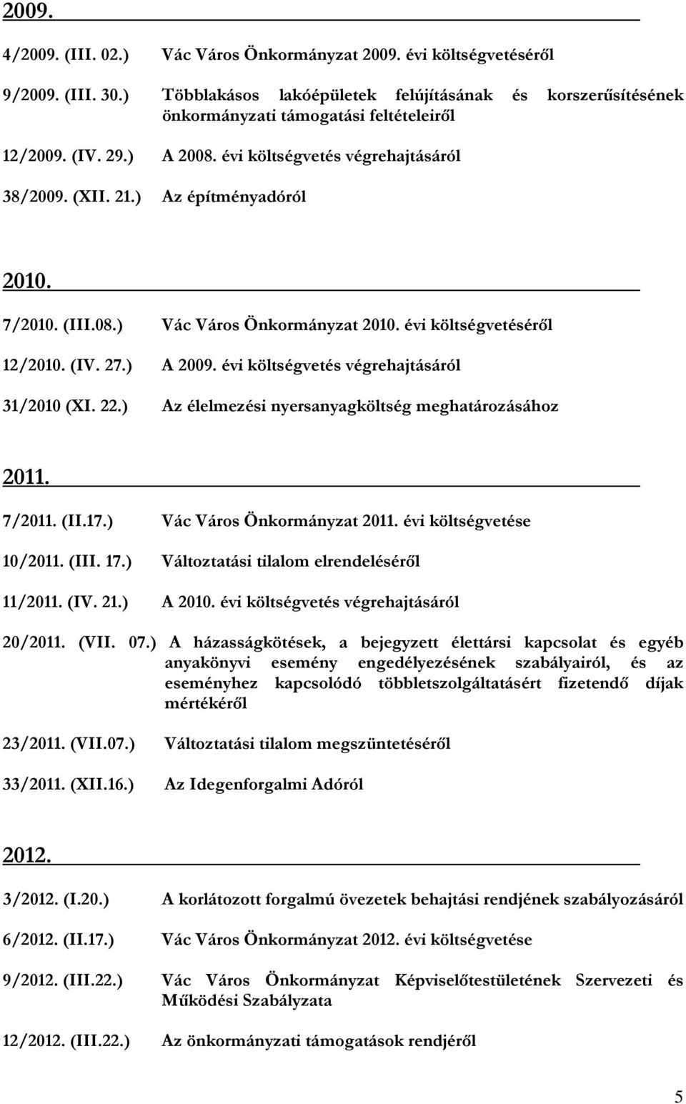 ) Az építményadóról 2010. 7/2010. (III.08.) Vác Város Önkormányzat 2010. évi költségvetéséről 12/2010. (IV. 27.) A 2009. évi költségvetés végrehajtásáról 31/2010 (XI. 22.