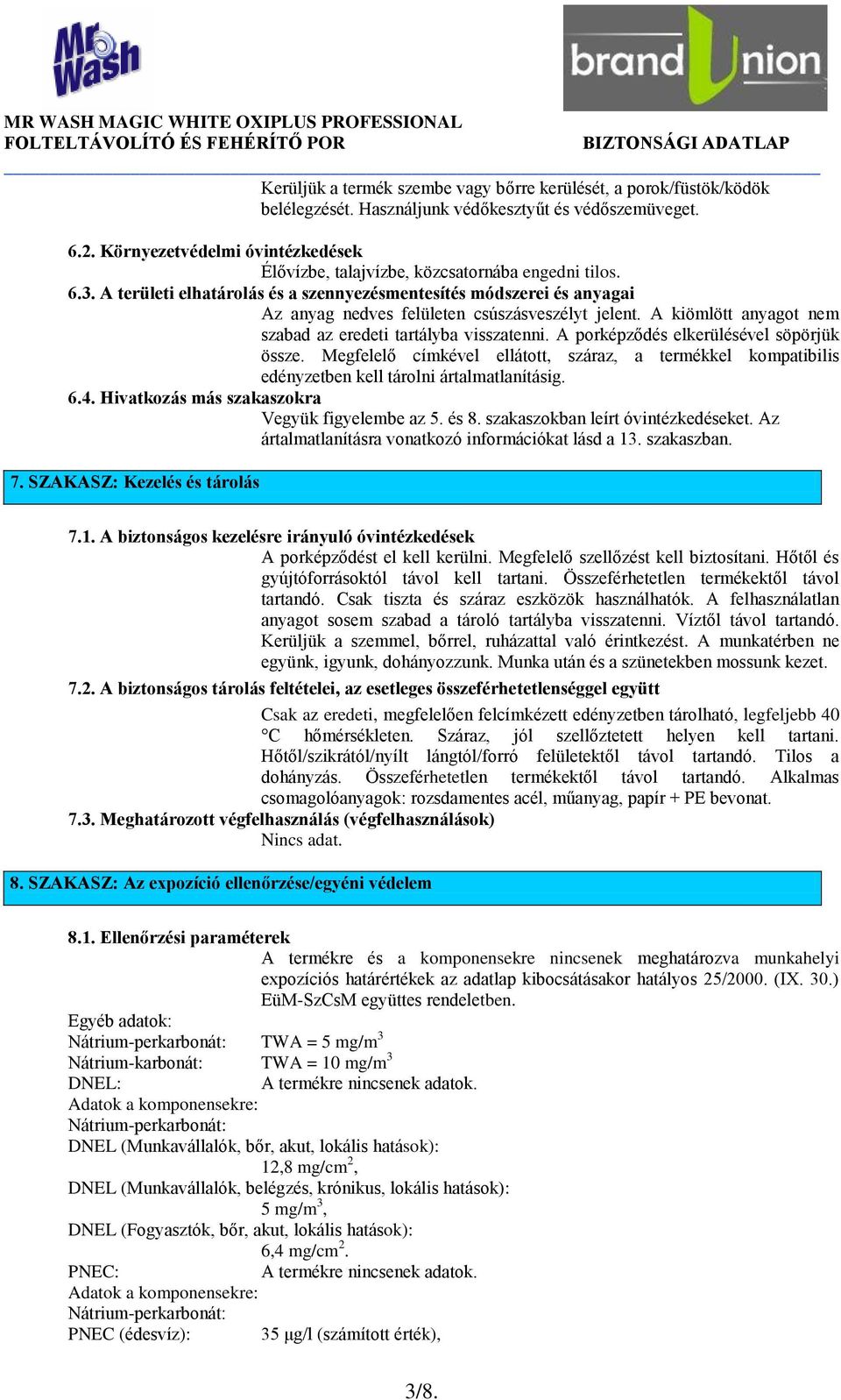 A területi elhatárolás és a szennyezésmentesítés módszerei és anyagai Az anyag nedves felületen csúszásveszélyt jelent. A kiömlött anyagot nem szabad az eredeti tartályba visszatenni.