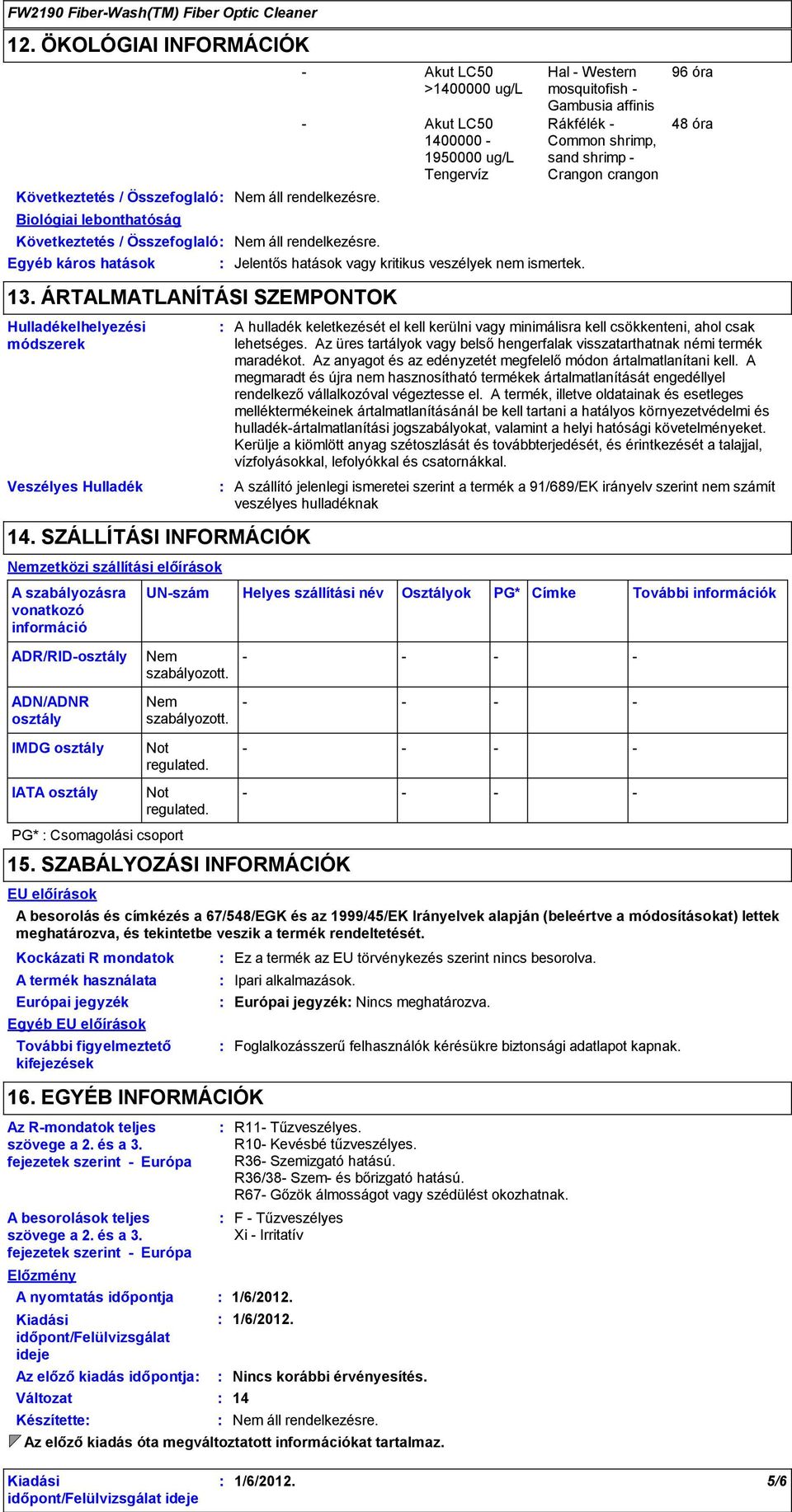 SZÁLLÍTÁSI INFORMÁCIÓK Nemzetközi szállítási előírások A szabályozásra vonatkozó információ ADR/RIDosztály ADN/ADNR osztály Akut LC50 >1400000 ug/l Akut LC50 1400000 1950000 ug/l Tengervíz Nem