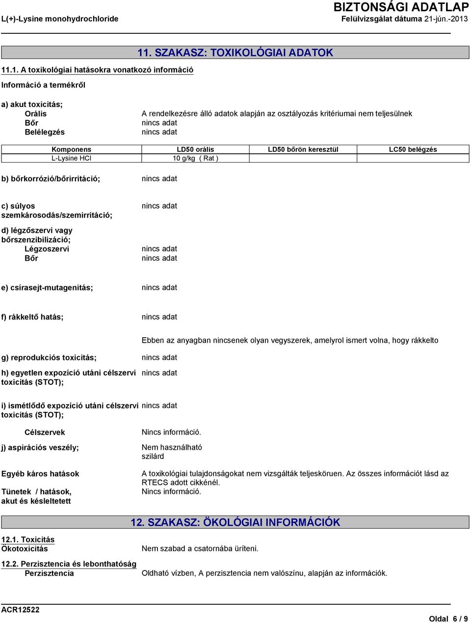 vagy bőrszenzibilizáció; Légzoszervi Bőr e) csírasejt-mutagenitás; f) rákkeltő hatás; g) reprodukciós toxicitás; Ebben az anyagban nincsenek olyan vegyszerek, amelyrol ismert volna, hogy rákkelto h)