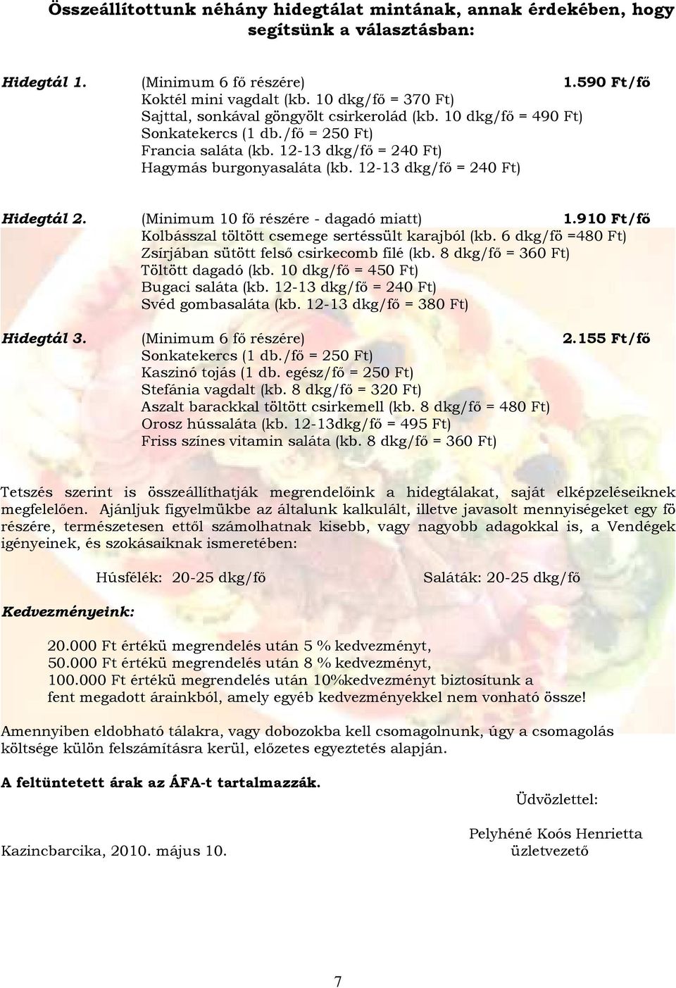 (Minimum 10 fı részére - dagadó miatt) 1.910 Ft/fı Kolbásszal töltött csemege sertéssült karajból (kb. 6 dkg/fö =480 Ft) Zsírjában sütött felsı csirkecomb filé (kb.