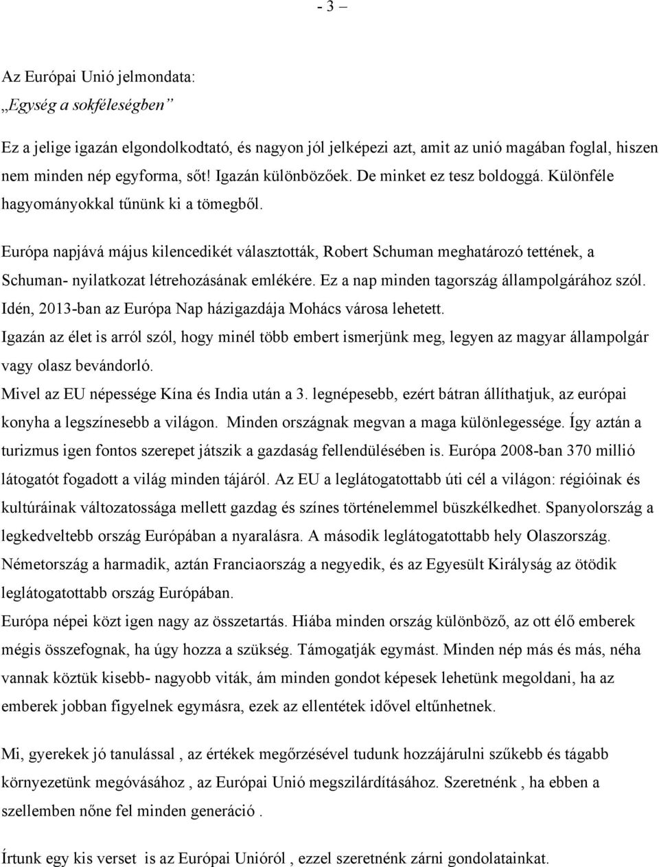 Európa napjává május kilencedikét választották, Robert Schuman meghatározó tettének, a Schuman- nyilatkozat létrehozásának emlékére. Ez a nap minden tagország állampolgárához szól.