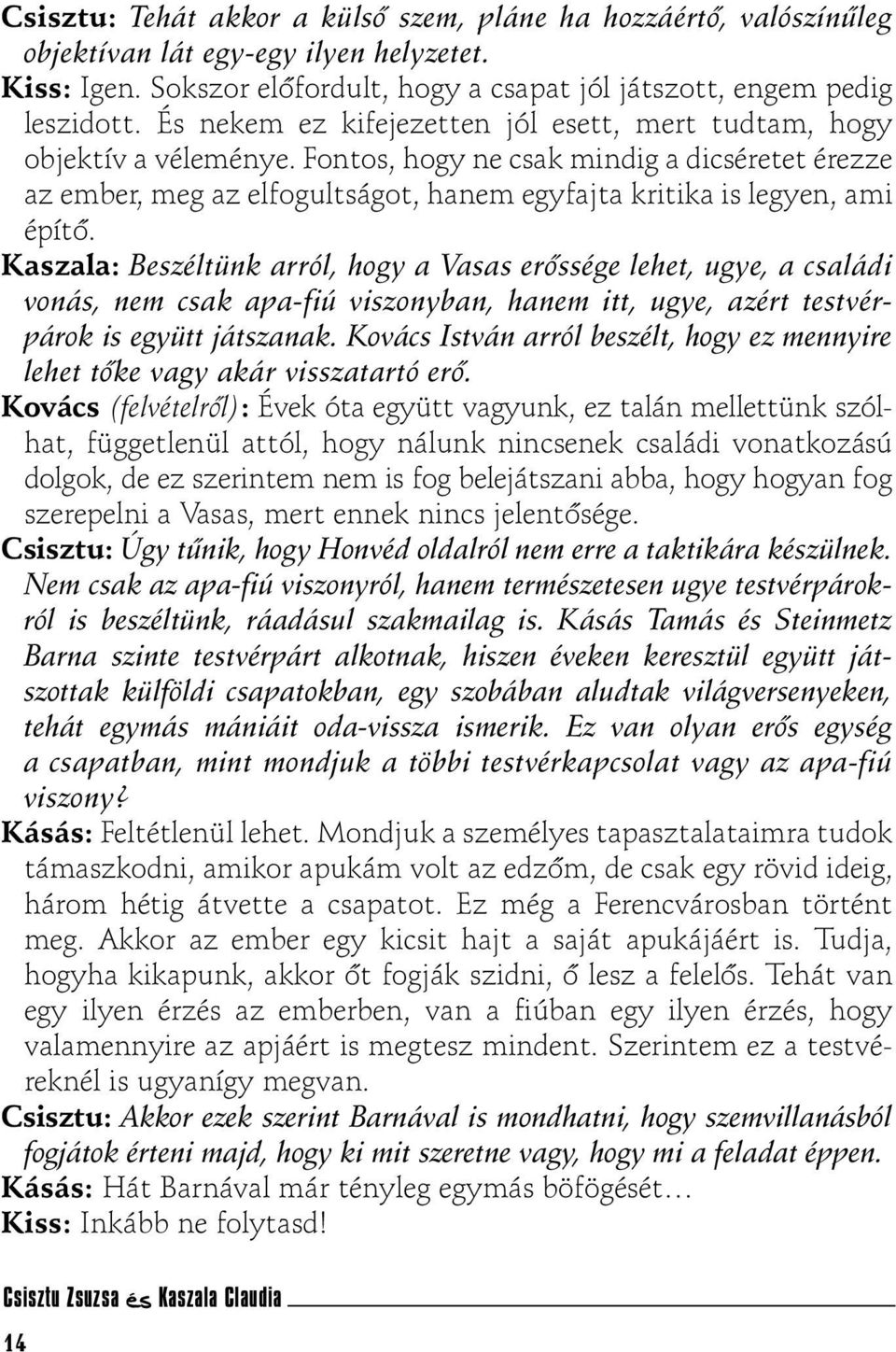 Kaszala: Beszéltünk arról, hogy a Vasas erõssége lehet, ugye, a családi vonás, nem csak apa-fiú viszonyban, hanem itt, ugye, azért testvérpárok is együtt játszanak.