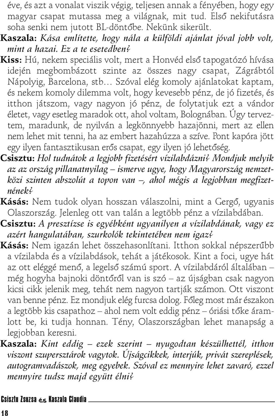 Kiss: Hú, nekem speciális volt, mert a Honvéd elsõ tapogatózó hívása idején megbombázott szinte az összes nagy csapat, Zágrábtól Nápolyig, Barcelona, stb Szóval elég komoly ajánlatokat kaptam, és