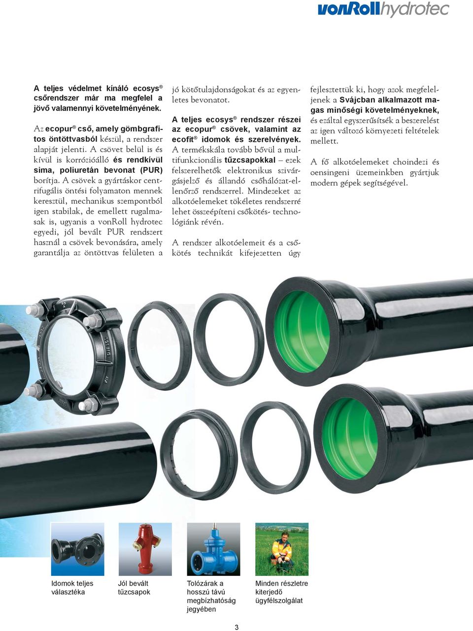 A csövek a gyártáskor centrifugális öntési folyamaton mennek keresztül, mechanikus szempontból igen stabilak, de emellett rugalmasak is, ugyanis a vonroll hydrotec egyedi, jól bevált PUR rendszert