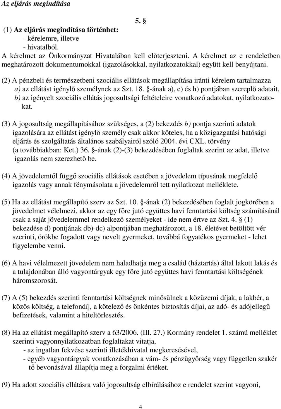 (2) A pénzbeli és természetbeni szociális ellátások megállapítása iránti kérelem tartalmazza a) az ellátást igénylő személynek az Szt. 18.