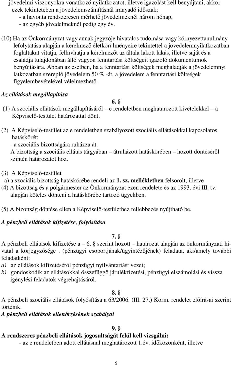 (10) Ha az Önkormányzat vagy annak jegyzője hivatalos tudomása vagy környezettanulmány lefolytatása alapján a kérelmező életkörülményeire tekintettel a jövedelemnyilatkozatban foglaltakat vitatja,