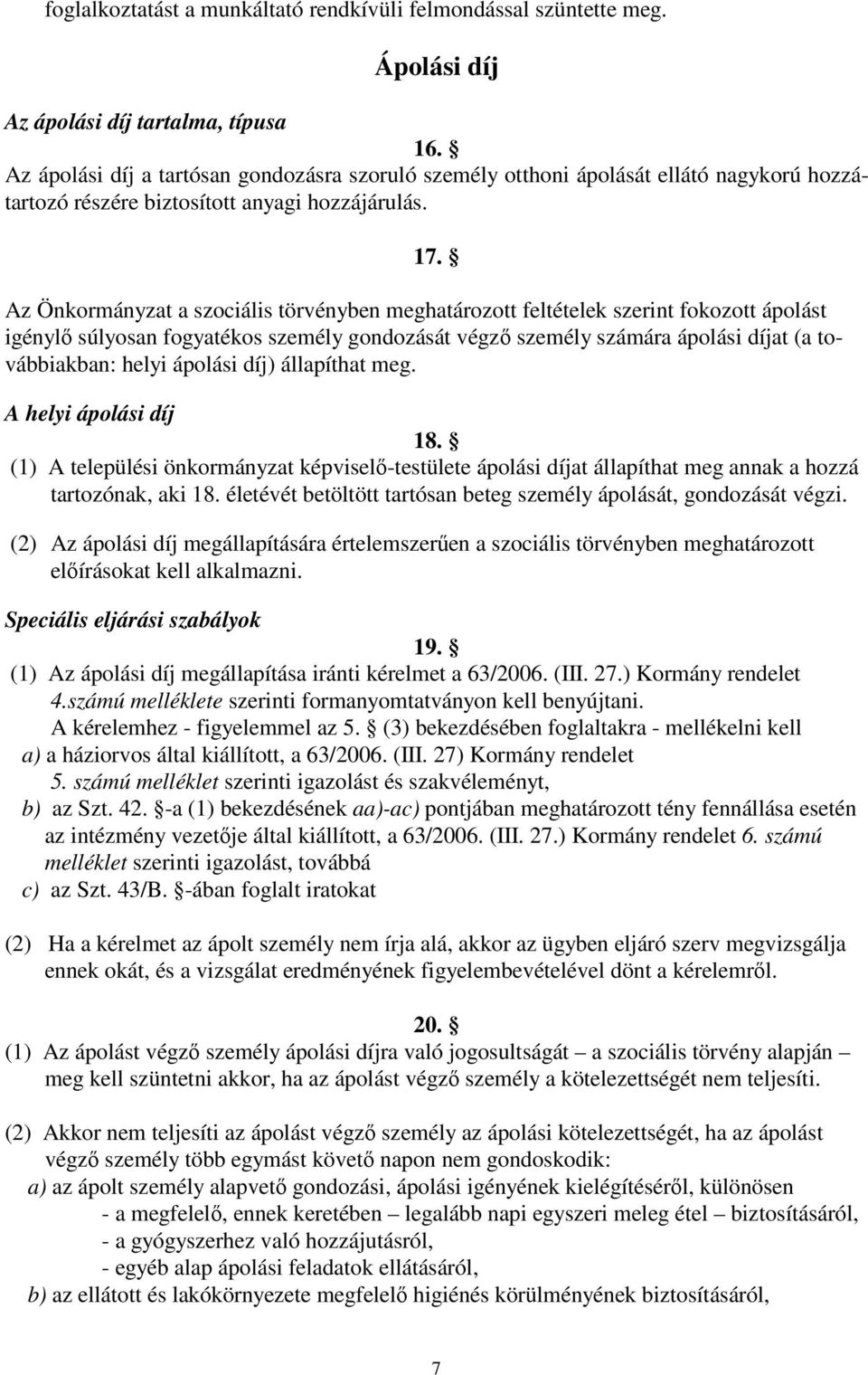 Az Önkormányzat a szociális törvényben meghatározott feltételek szerint fokozott ápolást igénylő súlyosan fogyatékos személy gondozását végző személy számára ápolási díjat (a továbbiakban: helyi