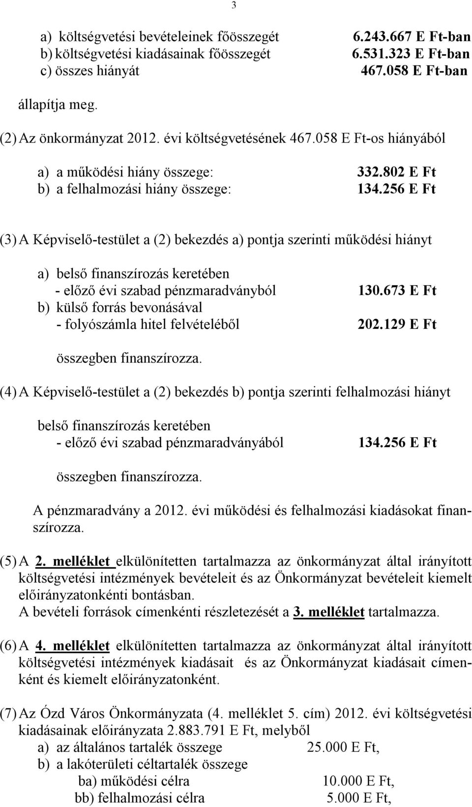 256 E Ft (3) A Képviselő-testület a (2) bekezdés a) pontja szerinti működési hiányt a) belső finanszírozás keretében - előző évi szabad pénzmaradványból 130.