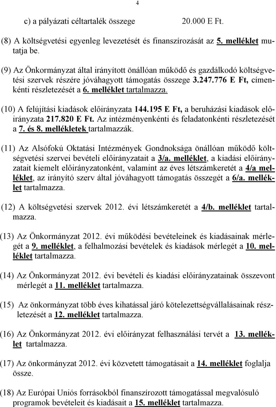 (10) A felújítási kiadások előirányzata 144.195 E Ft, a beruházási kiadások előirányzata 217.820 E Ft. Az intézményenkénti és feladatonkénti részletezését a 7. és 8. mellékletek tartalmazzák.