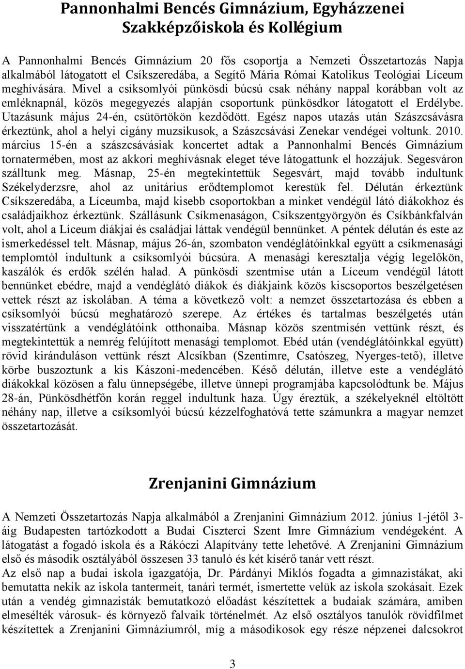 Mivel a csíksomlyói pünkösdi búcsú csak néhány nappal korábban volt az emléknapnál, közös megegyezés alapján csoportunk pünkösdkor látogatott el Erdélybe. Utazásunk május 24-én, csütörtökön kezdődött.