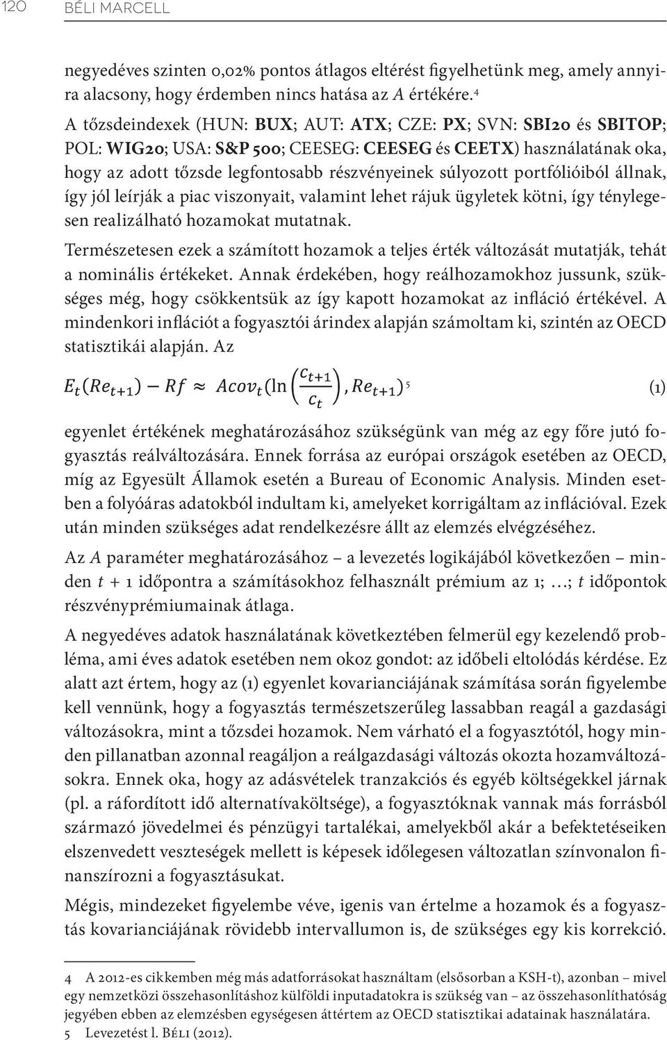 portfólióiból állnak, így jól leírják a piac viszonyait, valamint lehet rájuk ügyletek kötni, így ténylegesen realizálható hozamokat mutatnak.