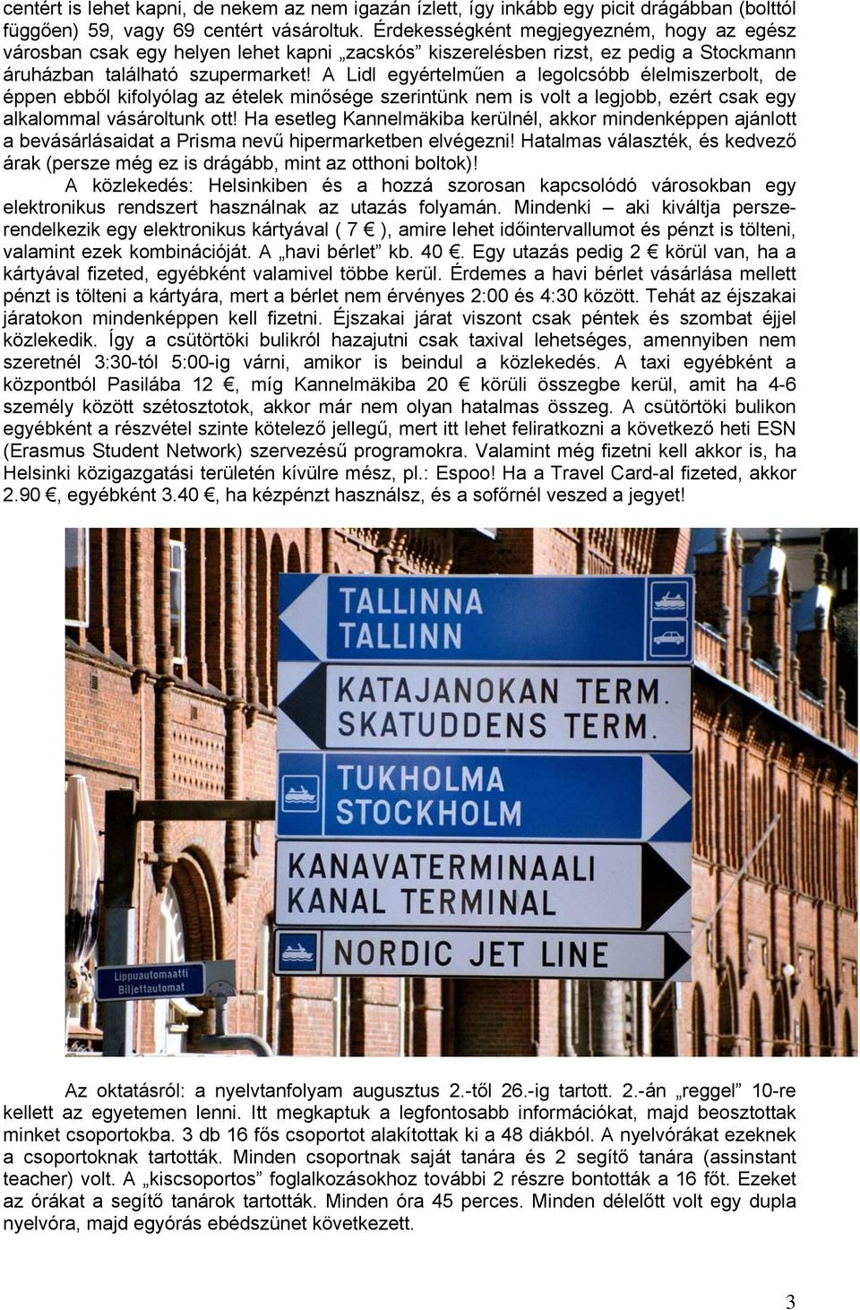 A Lidl egyértelműen a legolcsóbb élelmiszerbolt, de éppen ebből kifolyólag az ételek minősége szerintünk nem is volt a legjobb, ezért csak egy alkalommal vásároltunk ott!