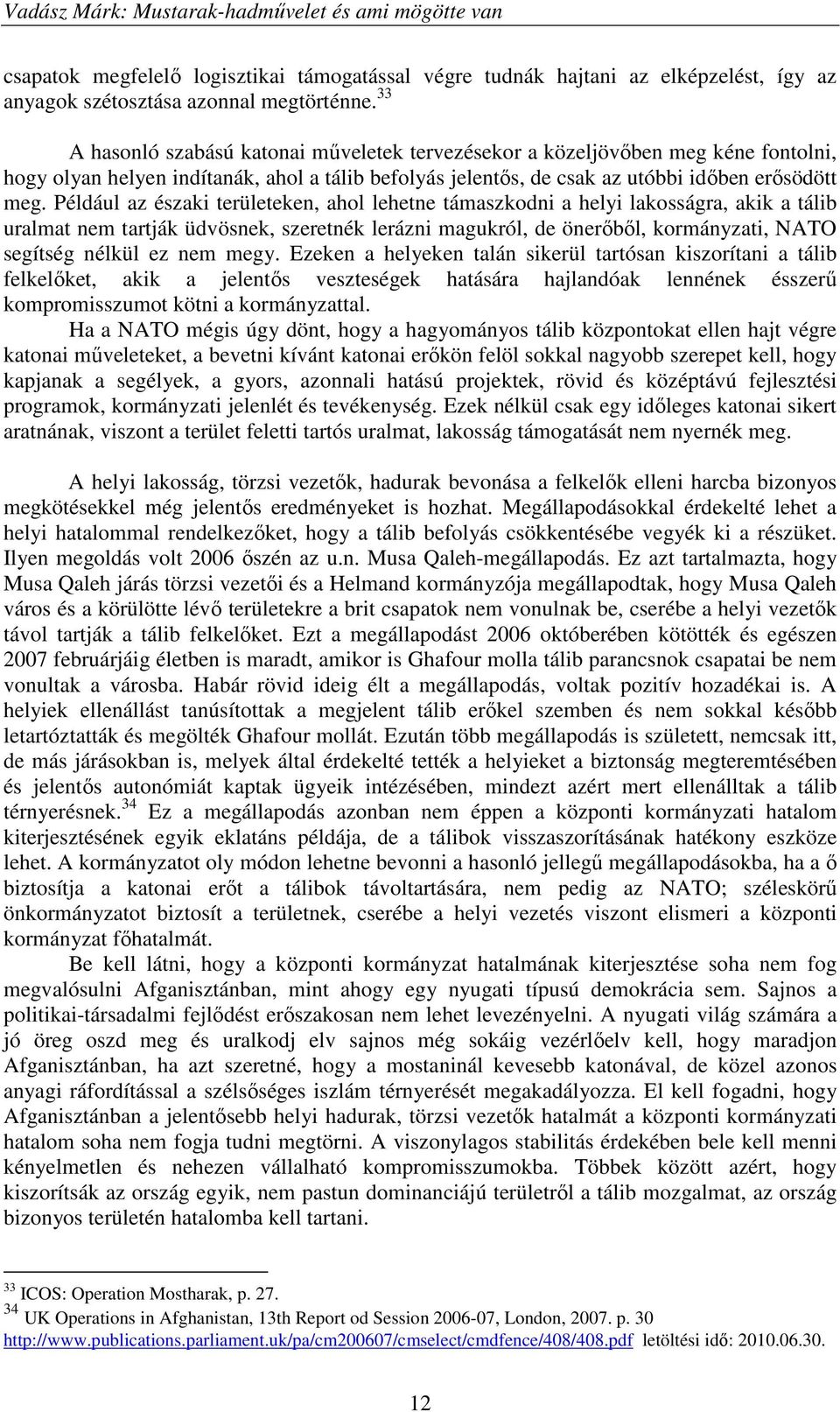 Például az északi területeken, ahol lehetne támaszkodni a helyi lakosságra, akik a tálib uralmat nem tartják üdvösnek, szeretnék lerázni magukról, de önerőből, kormányzati, NATO segítség nélkül ez