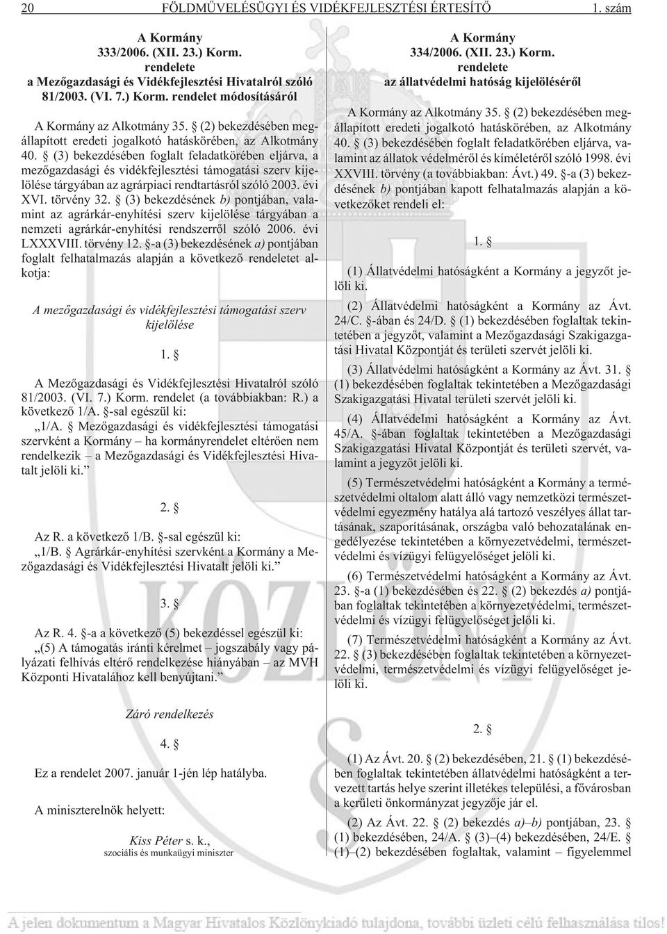 (3) bekezdésében foglalt feladatkörében eljárva, a mezõgazdasági és vidékfejlesztési támogatási szerv kijelölése tárgyában az agrárpiaci rendtartásról szóló 2003. évi XVI. törvény 32.