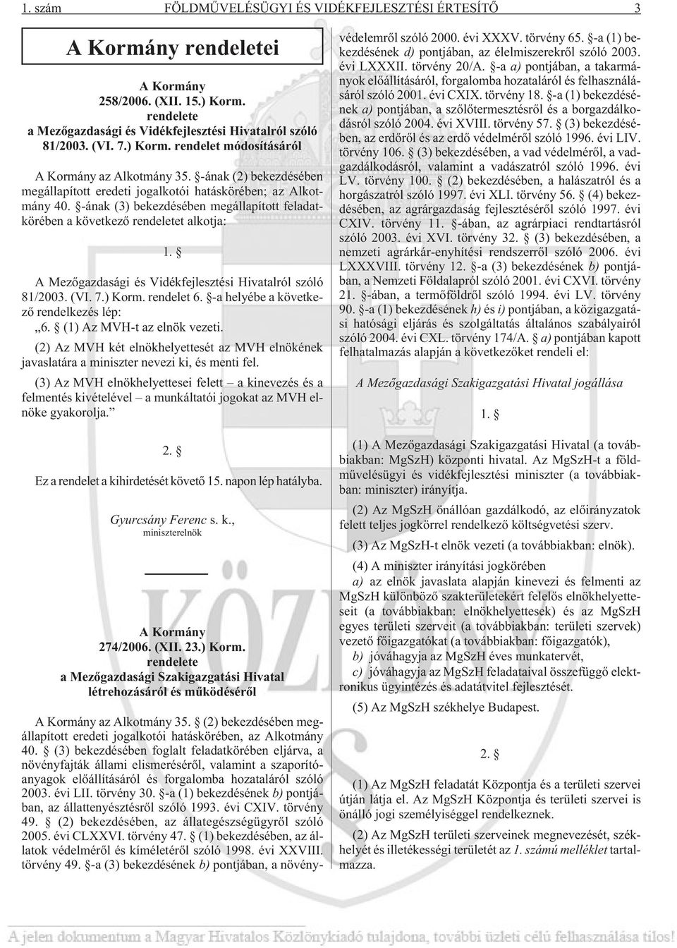 A Mezõgazdasági és Vidékfejlesztési Hivatalról szóló 81/2003. (VI. 7.) Korm. rendelet 6. -a helyébe a következõ rendelkezés lép: 6. (1) Az MVH-t az elnök vezeti.