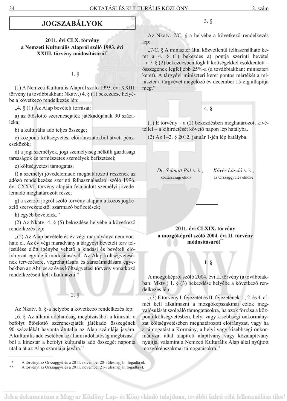 (1) Az Alap bevételi forrásai: a) az ötöslottó szerencsejáték játékadójának 90 százaléka; b) a kulturális adó teljes összege; c) központi költségvetési elõirányzatokból átvett pénzeszközök; d) a jogi