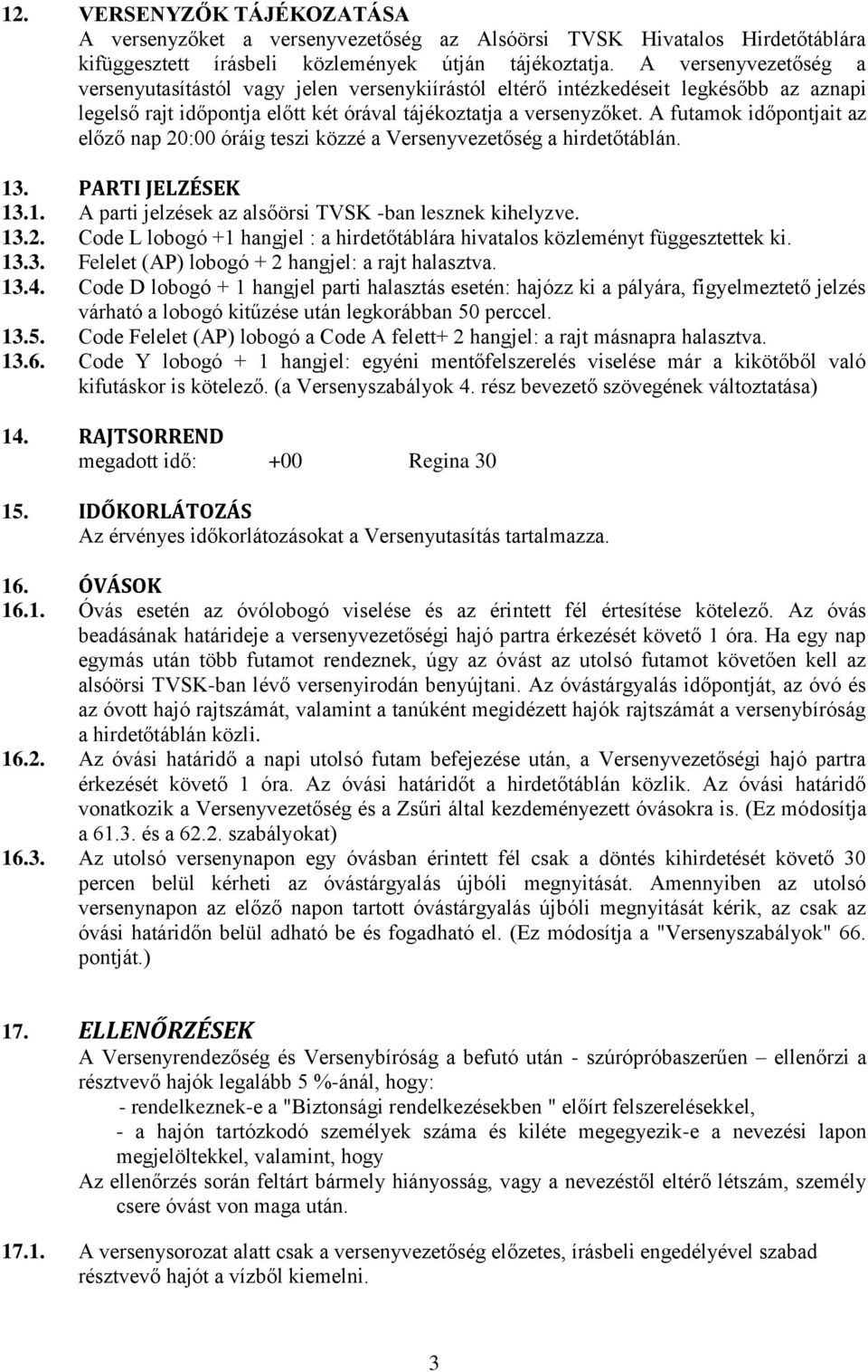 A futamok időpontjait az előző nap 0:00 óráig teszi közzé a Versenyvezetőség a hirdetőtáblán. 3. PARTI JELZÉSEK 3.. A parti jelzések az alsőörsi TVSK -ban lesznek kihelyzve. 3.. Code L lobogó + hangjel : a hirdetőtáblára hivatalos közleményt függesztettek ki.