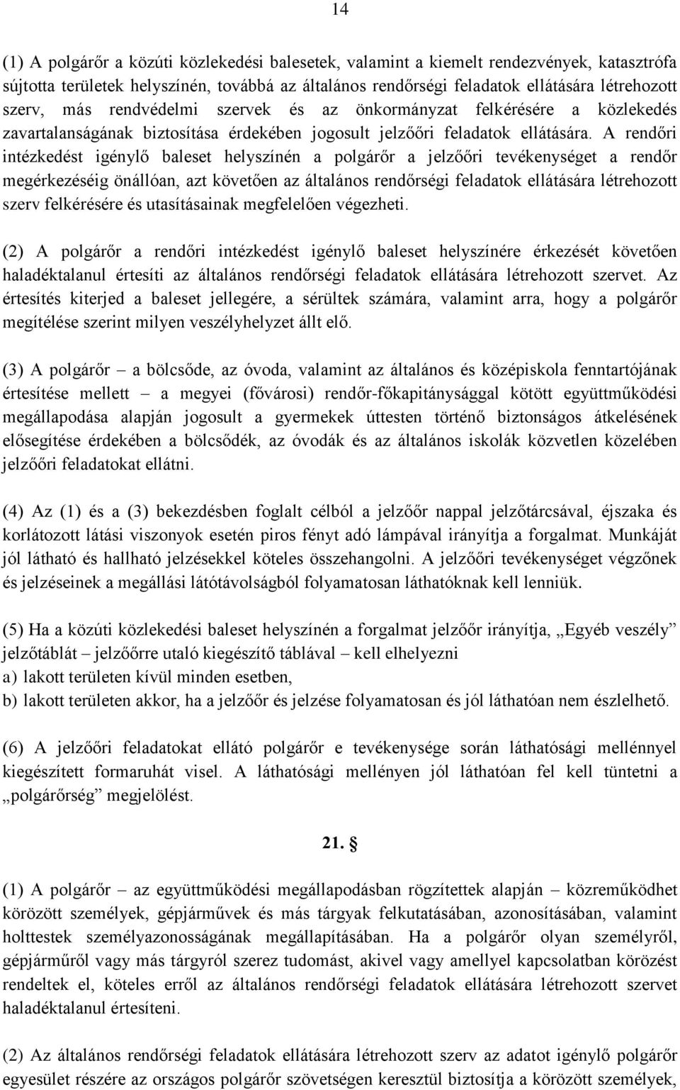 A rendőri intézkedést igénylő baleset helyszínén a polgárőr a jelzőőri tevékenységet a rendőr megérkezéséig önállóan, azt követően az általános rendőrségi feladatok ellátására létrehozott szerv