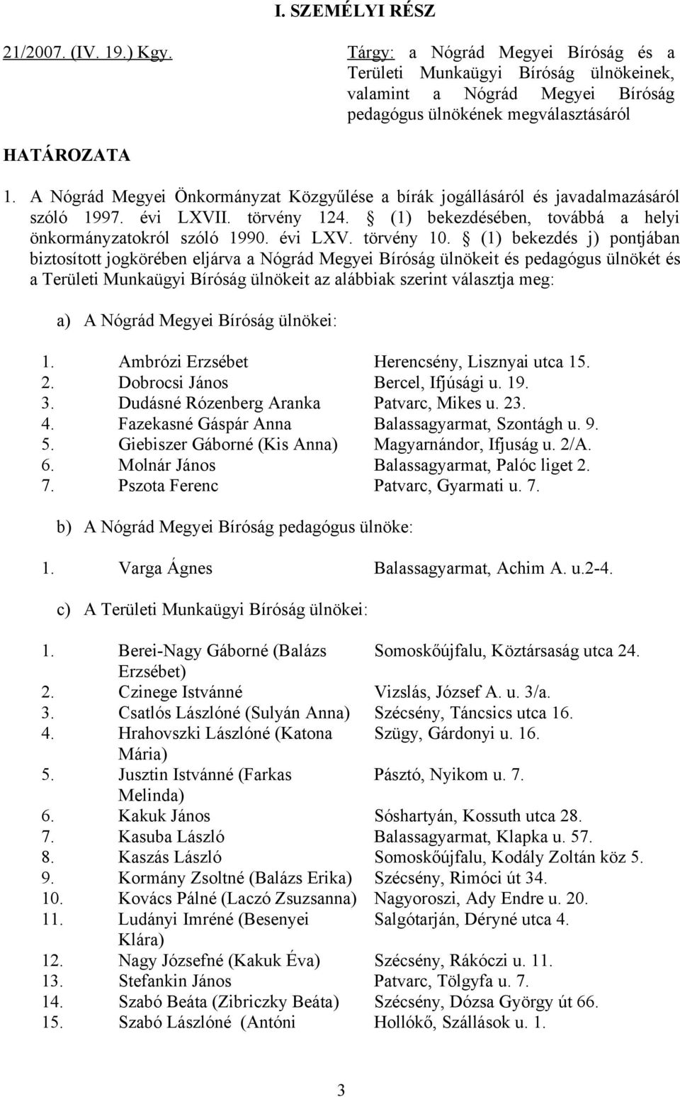 (1) bekezdés j) pontjában biztosított jogkörében eljárva a Nógrád Megyei Bíróság ülnökeit és pedagógus ülnökét és a Területi Munkaügyi Bíróság ülnökeit az alábbiak szerint választja meg: a) A Nógrád