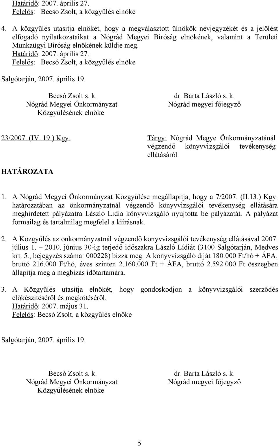 küldje meg. Határidő: 2007. április 27. Felelős: Becsó Zsolt, a közgyűlés elnöke Salgótarján, 2007. április 19. Becsó Zsolt s. k. dr. Barta László s. k. Nógrád Megyei Önkormányzat Nógrád megyei főjegyző Közgyűlésének elnöke 23/2007.