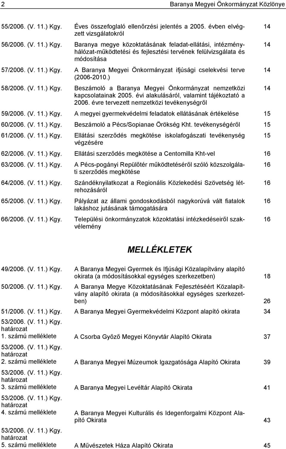 évi alakulásáról, valamint tájékoztató a 2006. évre tervezett nemzetközi tevékenységről 59/2006. (V. 11.) Kgy. A megyei gyermekvédelmi feladatok ellátásának értékelése 15 60/2006. (V. 11.) Kgy. Beszámoló a Pécs/Sopianae Örökség Kht.